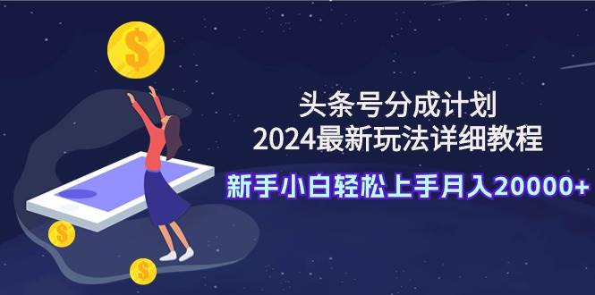 图片[1]-头条号分成计划：2024最新玩法详细教程，新手小白轻松上手月入20000+-链启库 lianqiku.com